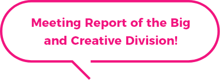 Meeting Report of the Big and Creative Division!